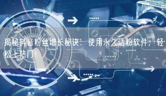 揭秘抖音粉丝增长秘诀：使用永久活粉软件，轻松上热门！