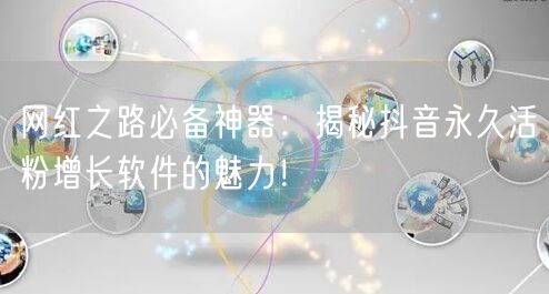 网红之路必备神器：揭秘抖音永久活粉增长软件的魅力！