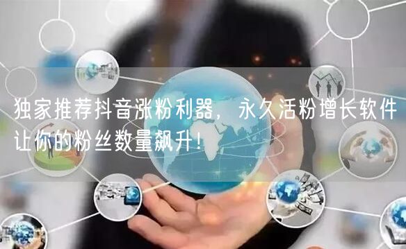 独家推荐抖音涨粉利器，永久活粉增长软件让你的粉丝数量飙升！