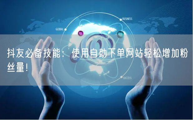 抖友必备技能：使用自助下单网站轻松增加粉丝量！