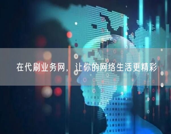 在代刷业务网，让你的网络生活更精彩