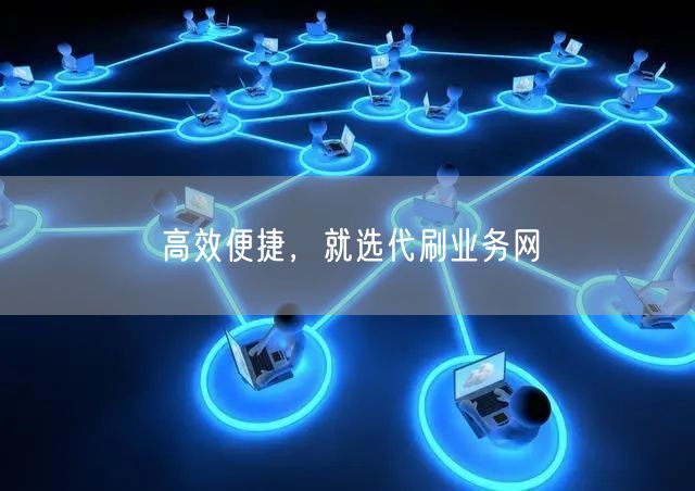 高效便捷，就选代刷业务网