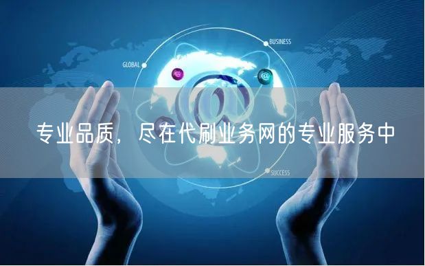 专业品质，尽在代刷业务网的专业服务中