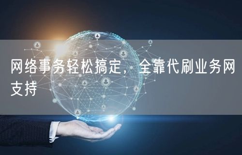 网络事务轻松搞定，全靠代刷业务网支持