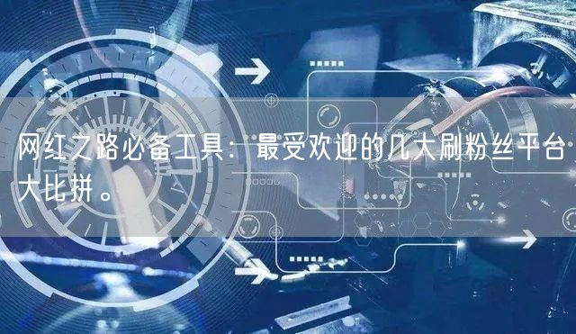 网红之路必备工具：最受欢迎的几大刷粉丝平