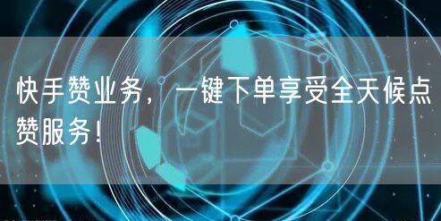 快手赞业务，一键下单享受全天候点赞服务！