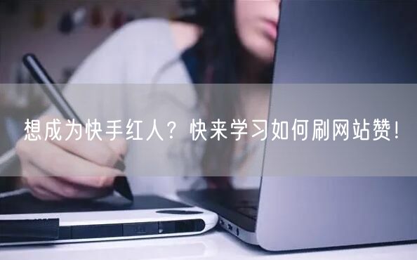 想成为快手红人？快来学习如何刷网站赞！