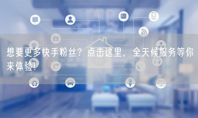 想要更多快手粉丝？点击这里，全天候服务等你来体验！