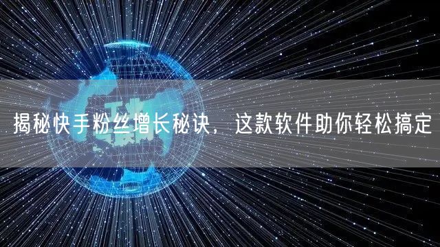 揭秘快手粉丝增长秘诀，这款软件助你轻松搞定