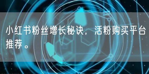 小红书粉丝增长秘诀，活粉购买平台推荐。