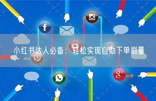 小红书达人必备：轻松实现自助下单刷量