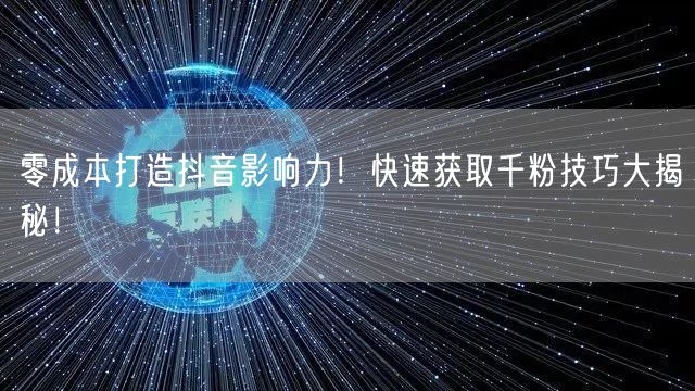 零成本打造抖音影响力！快速获取千粉技巧大揭秘！