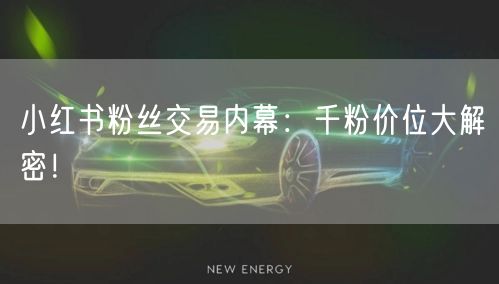 小红书粉丝交易内幕：千粉价位大解密！