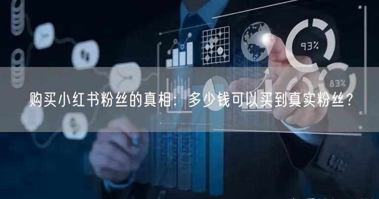 购买小红书粉丝的真相：多少钱可以买到真实粉丝？