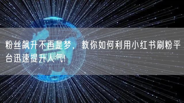 粉丝飙升不再是梦，教你如何利用小红书刷粉平台迅速提升人气!