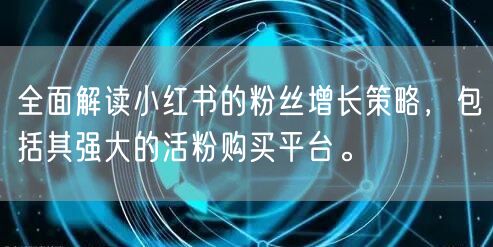 全面解读小红书的粉丝增长策略，包括其强大的活粉购买平台。