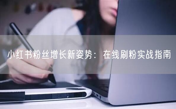 小红书粉丝增长新姿势：在线刷粉实战指南