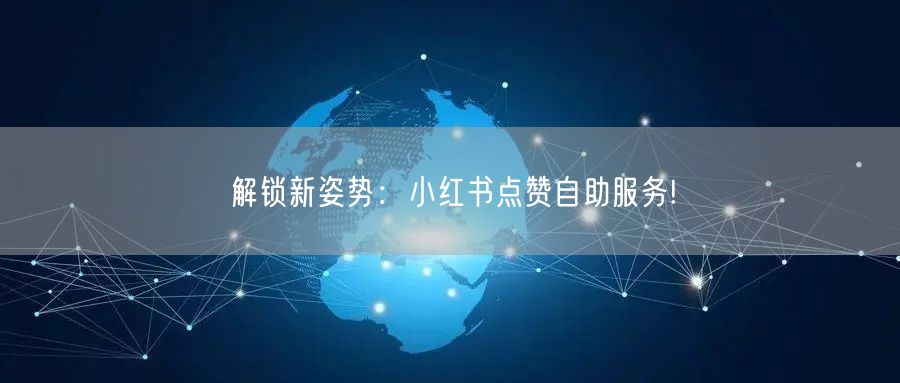解锁新姿势：小红书点赞自助服务!
