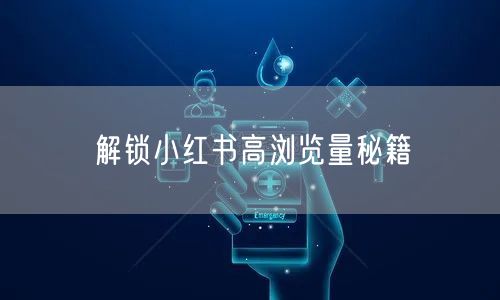 解锁小红书高浏览量秘籍
