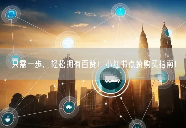 只需一步，轻松拥有百赞！小红书点赞购买指南！