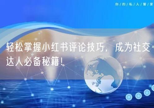 轻松掌握小红书评论技巧，成为社交达人必备秘籍！