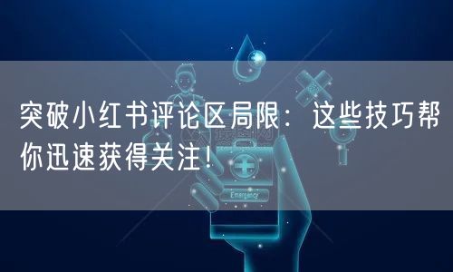 突破小红书评论区局限：这些技巧帮你迅速获得关注！