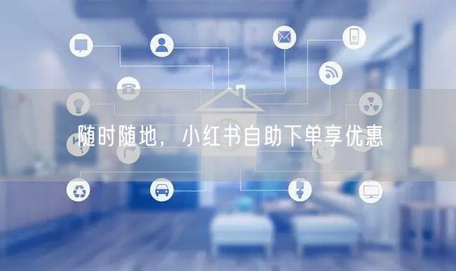 随时随地，小红书自助下单享优惠