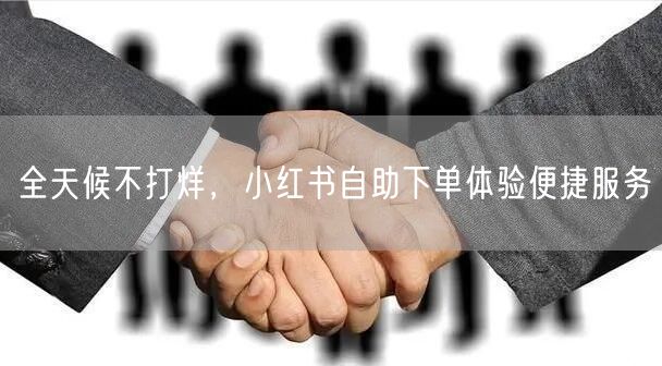 全天候不打烊，小红书自助下单体验便捷服务