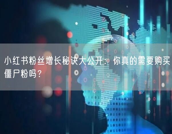 小红书粉丝增长秘诀大公开：你真的需要购买
