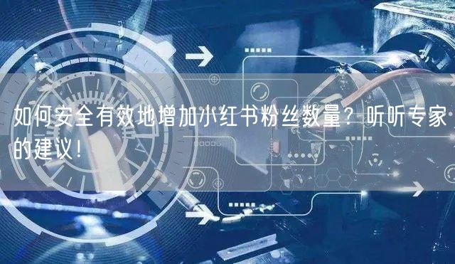 如何安全有效地增加小红书粉丝数量？听听专