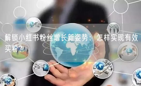解锁小红书粉丝增长新姿势：怎样实现有效买粉？