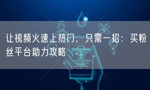 让视频火速上热门，只需一招：买粉丝平台助力攻略
