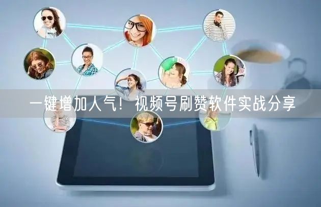 一键增加人气！视频号刷赞软件实战分享
