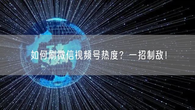 如何刷微信视频号热度？一招制敌！