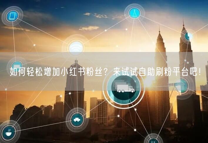 如何轻松增加小红书粉丝？来试试自助刷粉平台吧！