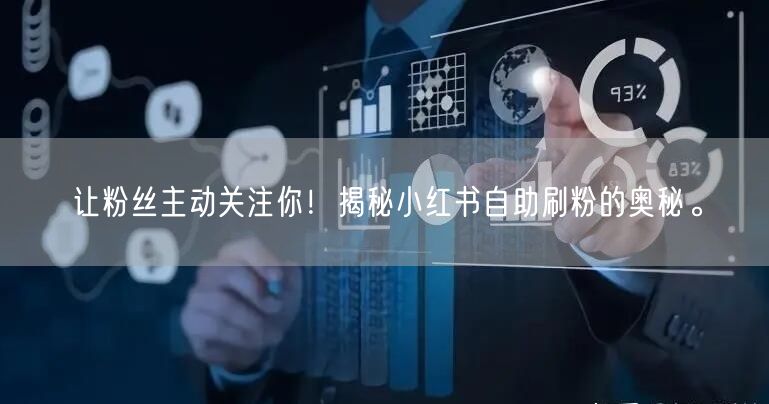 让粉丝主动关注你！揭秘小红书自助刷粉的奥
