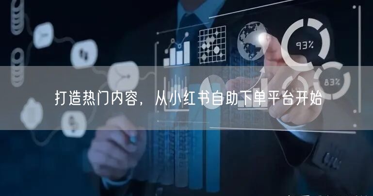 打造热门内容，从小红书自助下单平台开始