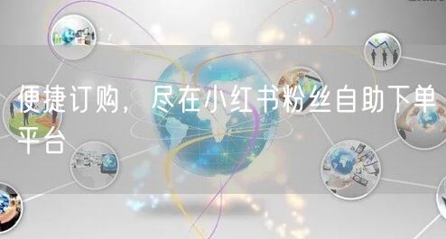 便捷订购，尽在小红书粉丝自助下单平台