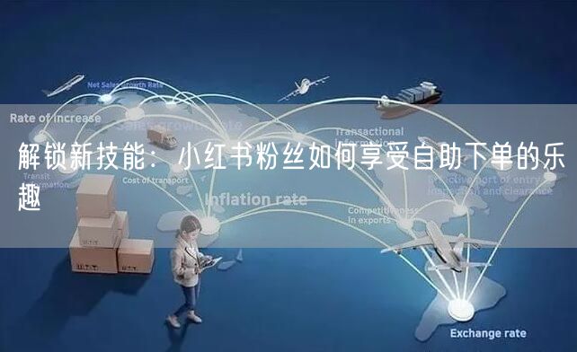 解锁新技能：小红书粉丝如何享受自助下单的乐趣