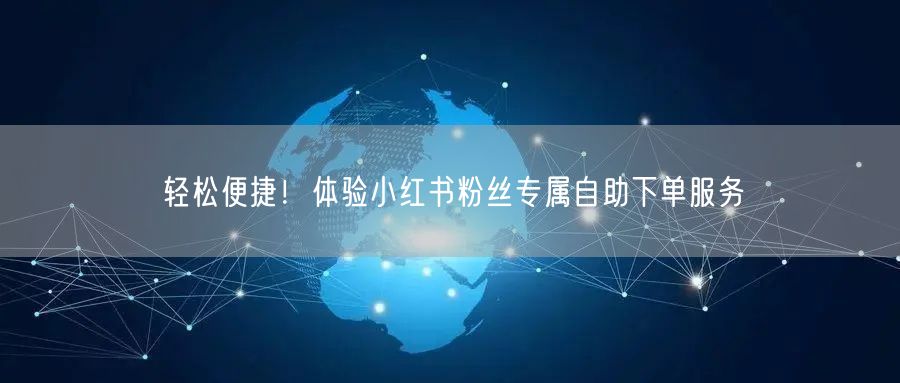 轻松便捷！体验小红书粉丝专属自助下单服务