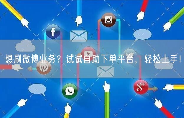 想刷微博业务？试试自助下单平台，轻松上手！