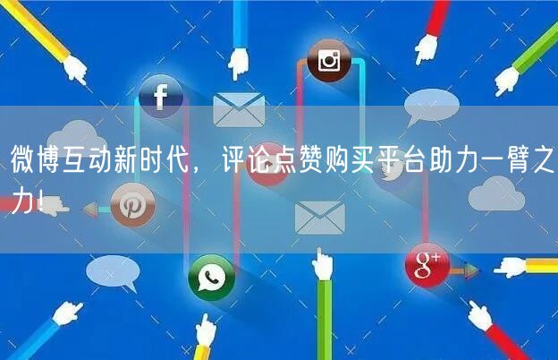 微博互动新时代，评论点赞购买平台助力一臂之力！