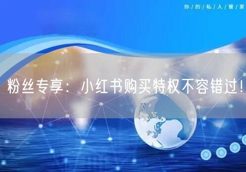 粉丝专享：小红书购买特权不容错过！