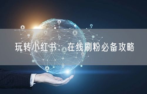 玩转小红书：在线刷粉必备攻略