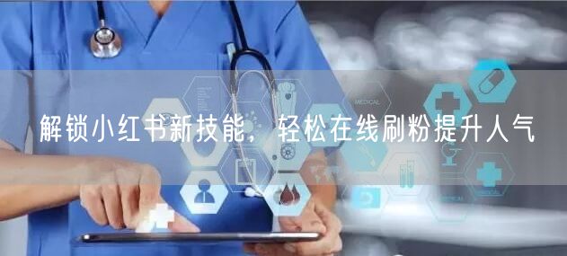 解锁小红书新技能，轻松在线刷粉提升人气