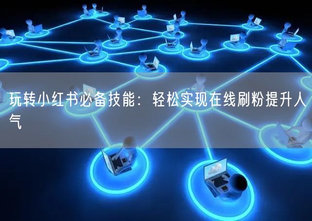 玩转小红书必备技能：轻松实现在线刷粉提升人气
