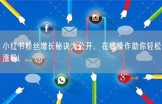 小红书粉丝增长秘诀大公开，在线操作助你轻松涨粉!