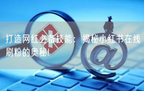 打造网红必备技能：揭秘小红书在线刷粉的奥