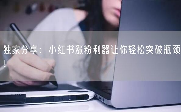 独家分享：小红书涨粉利器让你轻松突破瓶颈！