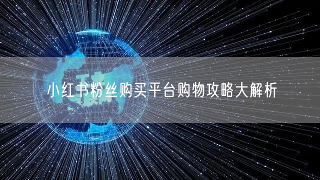 小红书粉丝购买平台购物攻略大解析